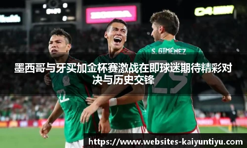 墨西哥与牙买加金杯赛激战在即球迷期待精彩对决与历史交锋