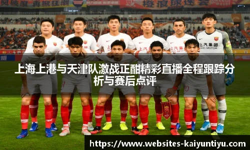上海上港与天津队激战正酣精彩直播全程跟踪分析与赛后点评