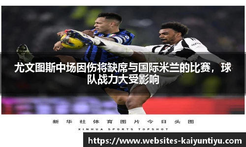 尤文图斯中场因伤将缺席与国际米兰的比赛，球队战力大受影响