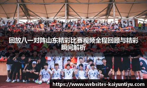 回放八一对阵山东精彩比赛视频全程回顾与精彩瞬间解析