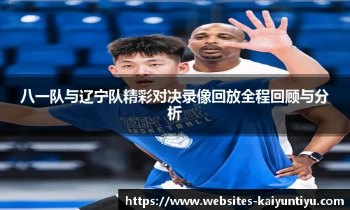 八一队与辽宁队精彩对决录像回放全程回顾与分析