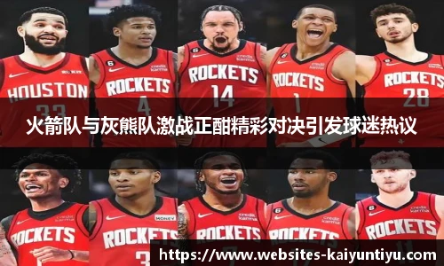 火箭队与灰熊队激战正酣精彩对决引发球迷热议