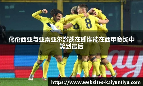 化伦西亚与亚雷亚尔激战在即谁能在西甲赛场中笑到最后