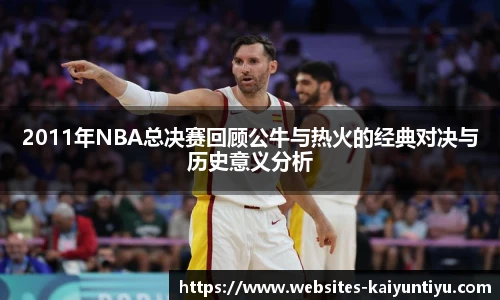 2011年NBA总决赛回顾公牛与热火的经典对决与历史意义分析