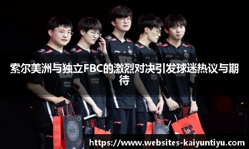 索尔美洲与独立FBC的激烈对决引发球迷热议与期待