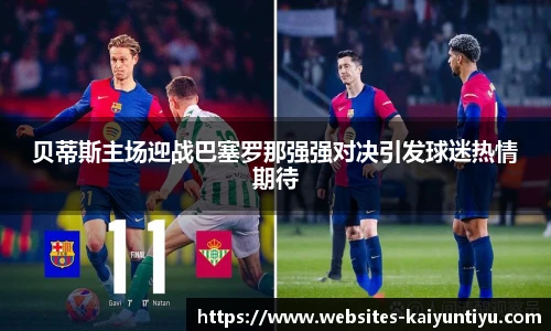 贝蒂斯主场迎战巴塞罗那强强对决引发球迷热情期待