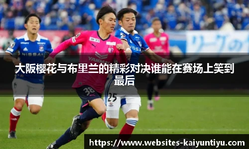 大阪樱花与布里兰的精彩对决谁能在赛场上笑到最后