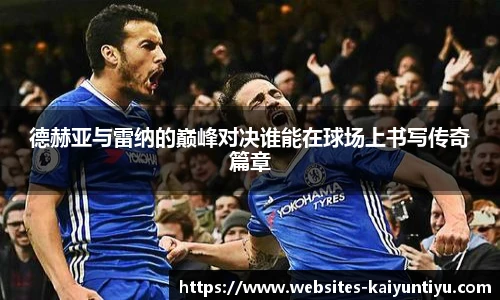 德赫亚与雷纳的巅峰对决谁能在球场上书写传奇篇章